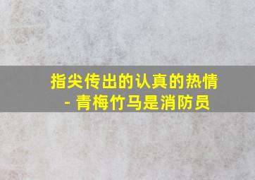 指尖传出的认真的热情 - 青梅竹马是消防员